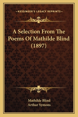 A Selection from the Poems of Mathilde Blind (1897) - Blind, Mathilde, and Symons, Arthur (Editor)