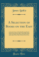 A Selection of Books on the East: In the Same Series and Similarly Illustrated; British North Borneo, Burma, Ceylon, China, Delhi, Egypt, Holy Land, India, India History of India Homes of Japan, Japan History of Java, Kashmir, Korea, Siam