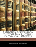 A Selection of Cases from the State Trials ...: Trials for Treason (1327-[1681]).