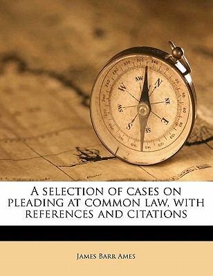 A Selection of Cases on Pleading at Common Law, with References and Citations - Ames, James Barr