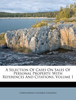 A Selection of Cases on Sales of Personal Property: With References and Citations - Langdell, C C (Christopher Columbus) (Creator)