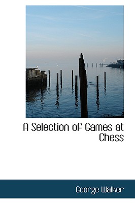 A Selection of Games at Chess - Walker, George
