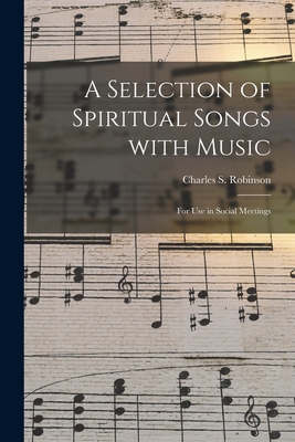 A Selection of Spiritual Songs With Music: for Use in Social Meetings - Robinson, Charles S (Charles Seymour) (Creator)