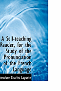 A Self-Teaching Reader, for the Study of the Pronunciation of the French Language