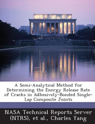 A Semi-Analytical Method for Determining the Energy Release Rate of Cracks in Adhesively-Bonded Single-Lap Composite Joints - Yang, Charles, and Nasa Technical Reports Server (Ntrs) (Creator), and Et Al (Creator)