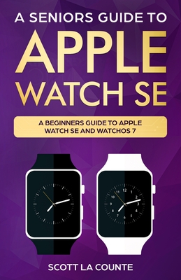 A Seniors Guide To Apple Watch SE: A Ridiculously Simple Guide To Apple Watch SE and WatchOS 7 - La Counte, Scott