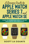 A Senior's Guide to Apple Watch Series 7 and Apple Watch SE: An Easy To Understand Guide To the 2021 Apple Watch With watchOS 8