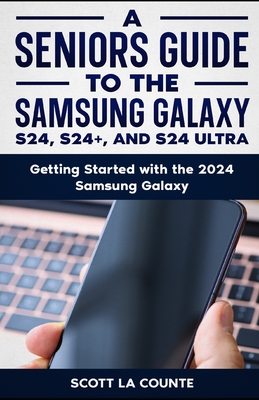 A Seniors Guide to the S24, S24+ and S24 Ultra: Getting Started with the 2024 Samsung Galaxy - La Counte, Scott