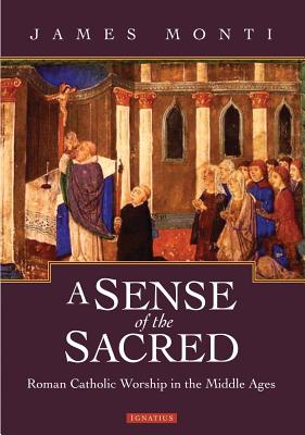 A Sense of the Sacred: Roman Catholic Worship in the Middle Ages - Monti, James