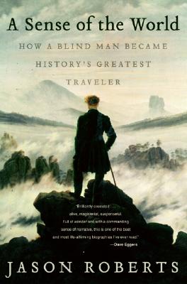 A Sense of the World: How a Blind Man Became History's Greatest Traveler - Roberts, Jason