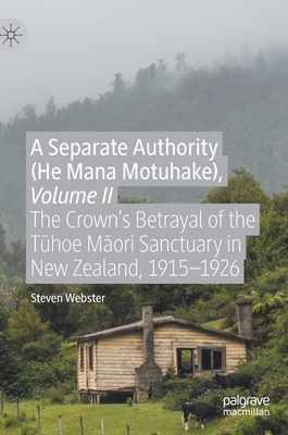 A Separate Authority (He Mana Motuhake), Volume II: The Crown's Betrayal of the T hoe M ori Sanctuary in New Zealand, 1915-1926 - Webster, Steven