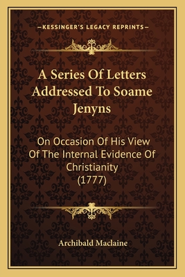 A Series Of Letters Addressed To Soame Jenyns: On Occasion Of His View Of The Internal Evidence Of Christianity (1777) - MacLaine, Archibald