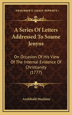 A Series of Letters Addressed to Soame Jenyns: On Occasion of His View of the Internal Evidence of Christianity (1777) - MacLaine, Archibald