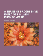 A Series of Progressive Exercises in Latin Elegiac Verse