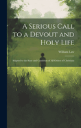 A Serious Call to a Devout and Holy Life: Adapted to the State and Condition of All Orders of Christians