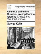 A Serious Call to the Quakers, Inviting Them to Return to Christianity. the Third Edition.