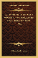 A Serious Fall in the Value of Gold Ascertained, and Its Social Effects Set Forth (1863)