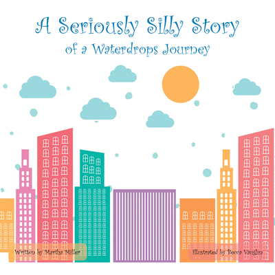 A Seriously Silly Story: Of a Waterdrops Journey - Martha Miller