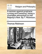 A Sermon Against Prophane Cursing and Swearing: Being a Charitable Admonition to Her Majesty's Fleet. by T. Robinson,