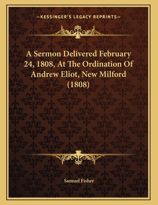 A Sermon Delivered February 24, 1808, at the Ordination of Andrew Eliot, New Milford (1808) - Fisher, Samuel