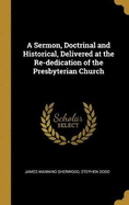 A Sermon, Doctrinal and Historical, Delivered at the Re-dedication of the Presbyterian Church