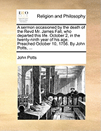 A Sermon Occasioned by the Death of the Revd Mr. James Fall, Who Departed This Life. October 2, in the Twenty-Ninth Year of His Age. Preached October 10, 1756. by John Potts, ...