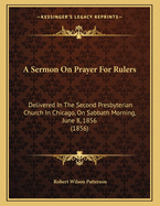 A Sermon on Prayer for Rulers: Delivered in the Second Presbyterian Church in Chicago, on Sabbath Morning, June 8, 1856 (1856)