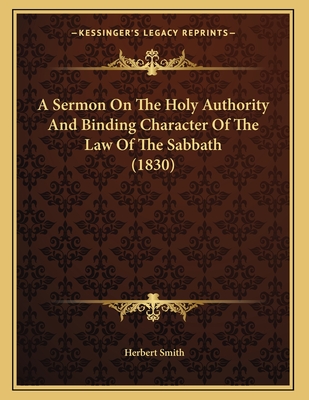 A Sermon on the Holy Authority and Binding Character of the Law of the Sabbath (1830) - Smith, Herbert