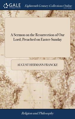 A Sermon on the Resurrection of Our Lord; Preached on Easter-Sunday - Francke, August Hermann