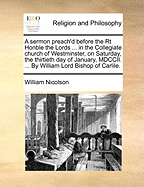 A Sermon Preach'd Before the Rt Honble the Lords ... in the Collegiate Church of Westminster, on Saturday, the Thirtieth Day of January, MDCCII. ... by William Lord Bishop of Carlile