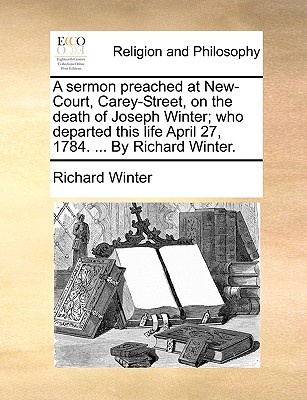 A Sermon Preached at New-Court, Carey-Street, on the Death of Joseph Winter; Who Departed This Life April 27, 1784. ... by Richard Winter. - Winter, Richard