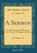 A Sermon: Preached at the Installation of REV. George W. Briggs, as Pastor (Classic Reprint)