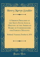 A Sermon Preached at the Sixty-Fifth Annual Meeting of the American Board of Commissioners for Foreign Missions: Rutland, Vermont, October 6, 1874 (Classic Reprint)