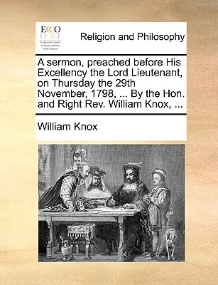 A Sermon, Preached Before His Excellency the Lord Lieutenant, on Thursday the 29th November, 1798, ... by the Hon. and Right Rev. William Knox, - Knox, William, Professor