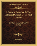 A Sermon Preached in the Cathedral Church of St. Paul, London: On Thursday, June 14, 1792 (1792)