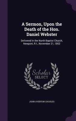 A Sermon, Upon the Death of the Hon. Daniel Webster: Delivered in the North Baptist Church, Newport, R.I., November 21, 1852 - Choules, John Overton