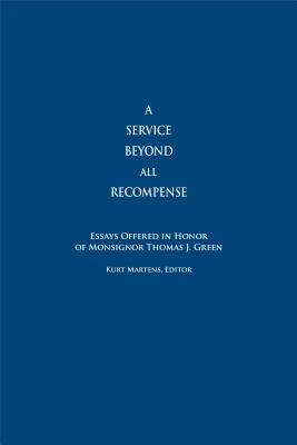 A Service Beyond All Recompense: Studies Offered in Honor of Msgr. Thomas J. Green - Martens, Kurt (Editor)