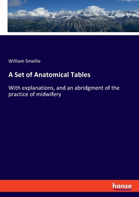 A Set of Anatomical Tables: With explanations, and an abridgment of the practice of midwifery - Smellie, William