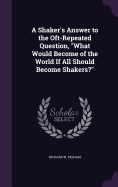 A Shaker's Answer to the Oft-Repeated Question, "What Would Become of the World If All Should Become Shakers?"