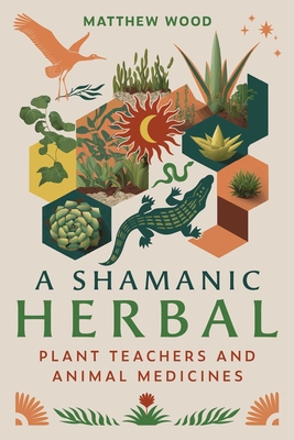 A Shamanic Herbal: Plant Teachers and Animal Medicines - Wood, Matthew