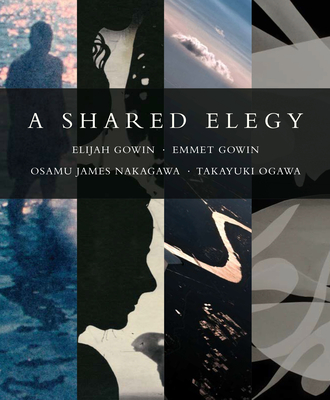 A Shared Elegy - Gowin, Elijah (Photographer), and Gowin, Emmet (Photographer), and Nakagawa, Osamu James (Photographer)