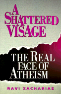 A Shattered Visage: The Real Face of Atheism - Zacharias, Ravi K, and Shacharias, Ravi, and Shattered, Visage A
