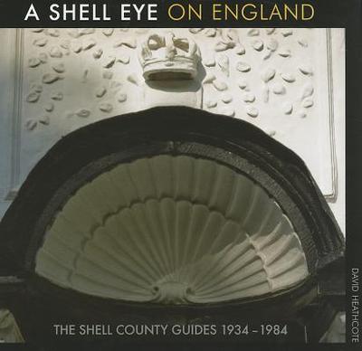 A Shell Eye on England: The Shell County Guides 1934-1984 - Heathcote, David