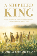 A Shepherd King: Secrets from the life of David and the character that captivated the heart of God