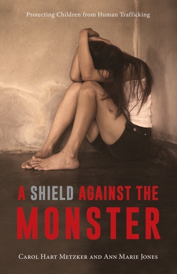 A Shield Against the Monster: Protecting Children from Human Trafficking - Jones, Ann Marie, and Metzker, Carol Hart