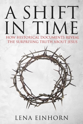 A Shift in Time: How Historical Documents Reveal the Surprising Truth about Jesus - Einhorn, Lena