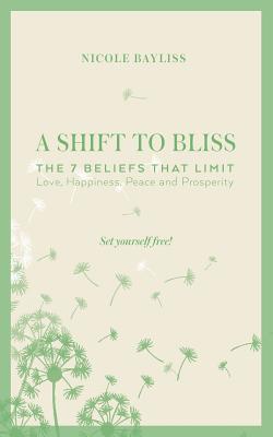 A Shift to Bliss: The Seven Beliefs That Limit Love, Happiness, Peace and Prosperity - Bayliss, Nicole