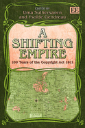 A Shifting Empire: 100 Years of the Copyright Act 1911 - Suthersanen, Uma (Editor), and Gendreau, Ysolde (Editor)