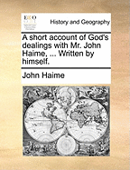 A Short Account of God's Dealings with Mr. John Haime, ... Written by Himself