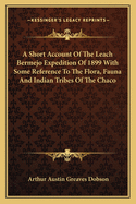 A Short Account of the Leach Bermejo Expedition of 1899 with Some Reference to the Flora, Fauna and Indian Tribes of the Chaco